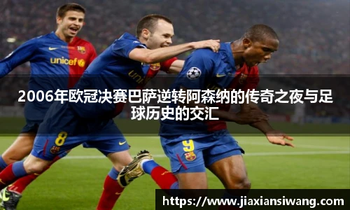2006年欧冠决赛巴萨逆转阿森纳的传奇之夜与足球历史的交汇