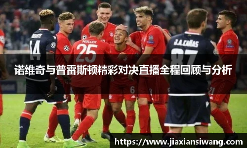 诺维奇与普雷斯顿精彩对决直播全程回顾与分析