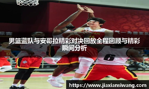 男篮蓝队与安哥拉精彩对决回放全程回顾与精彩瞬间分析
