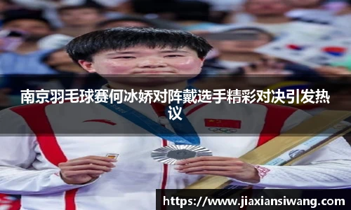南京羽毛球赛何冰娇对阵戴选手精彩对决引发热议